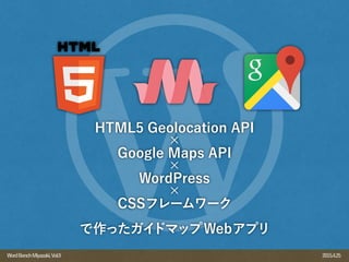 2015.4.25WordBenchMiyazaki,Vol.9
HTML5 Geolocation API
×
Google Maps API
×
WordPress
×
CSSフレームワーク
で作ったガイドマップWebアプリ
 