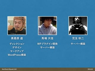 2015.4.25WordBenchMiyazaki,Vol.9
ディレクション
デザイン
マークアップ
WordPress構築
黒 原 道 馬場 大佳
WPプラグイン開発
サーバー構築
サーバー構築
児玉 秋二
 