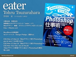 2015.4.25WordBenchMiyazaki,Vol.9
黒 原 道 （つづらはらとおる）
eaterTohru Tsuzurahara
大阪出身、宮崎在住
後藤修氏とのデザインユニット「eater」にて、
Webデザイン・構築 / グラフィックデザインを行っています。
http://29eater.com
WordBench宮崎運営
セミナーイベント「Design Pledge」運営など
CSS Nite LP, Disk 22「Webデザインで使うPhotoshop」
dot-Ai Vol.2「ネタ祭り2013」
CSS Nite LP, Disk 34「Webデザインで使うPhotoshop Pt.2」
CSS Nite @Co-Edo, Vol.19/Vol.20
『Webデザインの現場ですぐに役立つ Photoshop仕事術』
等に出演
 