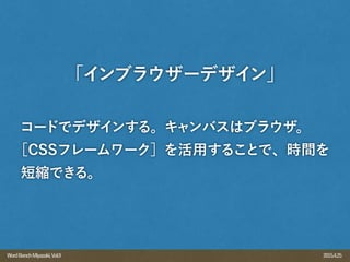 2015.4.25WordBenchMiyazaki,Vol.9
「インブラウザーデザイン」
コードでデザインする。キャンバスはブラウザ。
［CSSフレームワーク］を活用することで、時間を
短縮できる。
 