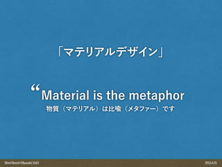 2015.4.25WordBenchMiyazaki,Vol.9
Material is the metaphor
物質（マテリアル）は比喩（メタファー）です
「マテリアルデザイン」
 