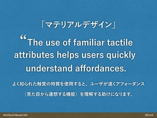 2015.4.25WordBenchMiyazaki,Vol.9
よく知られた触覚の特質を使用すると、ユーザが速くアフォーダンス
（見た目から連想する機能）を理解する助けになります。
「マテリアルデザイン」
The use of familiar tactile
attributes helps users quickly
understand aﬀordances.
 