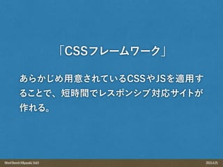 2015.4.25WordBenchMiyazaki,Vol.9
あらかじめ用意されているCSSやJSを適用す
ることで、短時間でレスポンシブ対応サイトが
作れる。
「CSSフレームワーク」
 