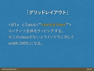 2015.4.25WordBenchMiyazaki,Vol.9
<div class="container">
コンテンツ全体をラッピングする。
※このclassがないとウインドウに対して
width:100%;になる。
「グリッドレイアウト」
 