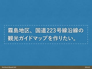 2015.4.25WordBenchMiyazaki,Vol.9
霧島地区、国道223号線沿線の
観光ガイドマップを作りたい。
 