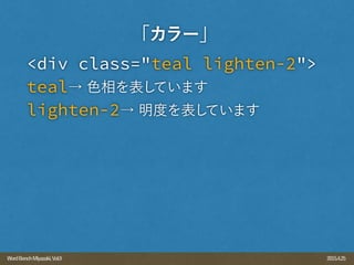 2015.4.25WordBenchMiyazaki,Vol.9
<div class="teal lighten-2">
teal→ 色相を表しています
lighten-2→ 明度を表しています
「カラー」
 