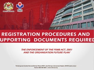 REGISTRATION PROCEDURES AND
UPPORTING DOCUMENTS REQUIRED
THE ENFORCEMENT OF THE PSMB ACT, 2001
AND THE ORGANISATION FUTURE PLAN”
 
