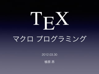 TEX
マクロ プログラミング
2012.03.30
植原 昂
 