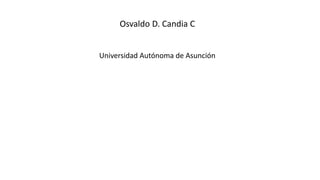 Osvaldo D. Candia C
Universidad Autónoma de Asunción
 