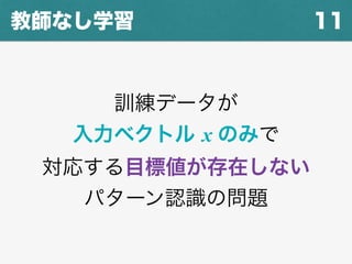 11教師なし学習
訓練データが
入力ベクトル x のみで
対応する目標値が存在しない
パターン認識の問題
 