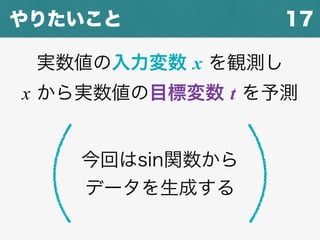 17やりたいこと
実数値の入力変数 x を観測し
x から実数値の目標変数 t を予測
今回はsin関数から
データを生成する
 
