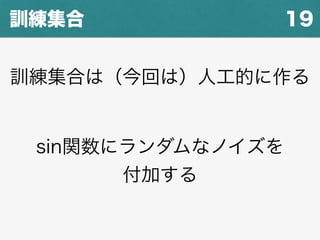 19訓練集合
訓練集合は（今回は）人工的に作る
sin関数にランダムなノイズを
付加する
 