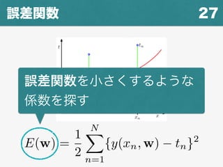 27誤差関数
誤差関数を小さくするような
係数を探す
E(w) =
1
2
NX
n=1
{y(xn, w) tn}2
 