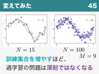 45変えてみた
N = 15 N = 100
訓練集合を増やすほど、
過学習の問題は深刻ではなくなる
M = 9
 