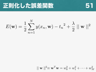 E(w) =
1
2
NX
n=1
y(xn, w) tn
2
+
2
|| w ||2
51正則化した誤差関数
|| w ||2
⌘ wT
w = w2
0 + w2
1 + · · · + w2
M
 