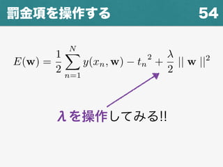 54罰金項を操作する
E(w) =
1
2
NX
n=1
y(xn, w) tn
2
+
2
|| w ||2
λを操作してみる!!
 