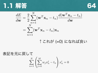 641.1 解答
dE
dw
=
2
2
NX
n=1
(wT
xn tn)
d(wT
xn tn)
dw
=
NX
n=1
(wT
xn tn)xn
↑これが (=0) になれば良い
NX
n=1
0
@
MX
j=0
wjxj
n tn
1
A xi
n = 0
表記を元に戻して
 