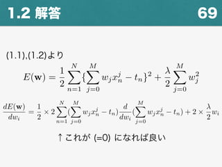 691.2 解答
(1.1),(1.2)より
E(w) =
1
2
NX
n=1
{
MX
j=0
wjxj
n tn}2
+
2
MX
j=0
w2
j
dE(w)
dwi
=
1
2
⇥ 2
NX
n=1
(
MX
j=0
wjxj
n tn)
d
dwi
(
MX
j=0
wjxj
n tn) + 2 ⇥
2
wi
↑これが (=0) になれば良い
 