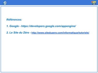 Références:
1. Google - https://developers.google.com/appengine/
2. Le Site du Zéro - http://www.siteduzero.com/informatique/tutoriels/
 