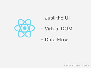 - Just the UI

- Virtual DOM

- Data Flow
https://facebook.github.io/react/
 