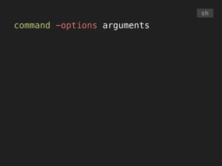 command -options arguments
sh
 