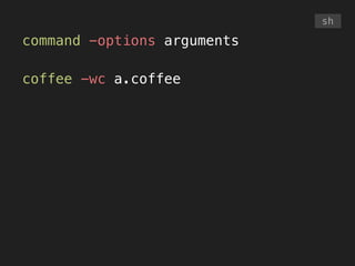 command -options arguments
!
coffee -wc a.coffee
sh
 