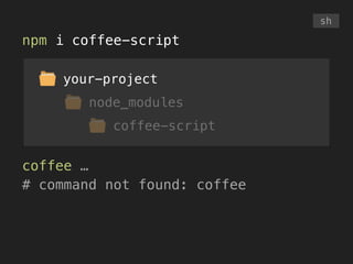 your-project
node_modules
coffee-script
npm i coffee-script
coffee …
# command not found: coffee
sh
 