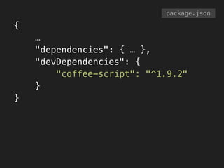 {
…
"dependencies": { … },
"devDependencies": {
"coffee-script": "^1.9.2"
}
}
package.json
 