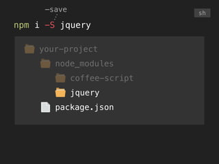 your-project
node_modules
coffee-script
npm i -S jquery
sh
—save
package.json
jquery
 