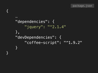 {
…
"dependencies": {
"jquery": "^2.1.4"
},
"devDependencies": {
"coffee-script": "^1.9.2"
}
}
package.json
 