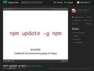 https://speakerdeck.com/watilde/npm-update-g-npm
 
