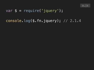 var $ = require('jquery');
!
console.log($.fn.jquery); // 2.1.4
a.js
 
