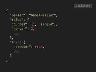 .eslintrc
{
"parser": "babel-eslint",
"rules": {
"quotes": [1, "single"],
"no-var": 2,
...
},
"env": {
"browser": true,
...
}
}
 