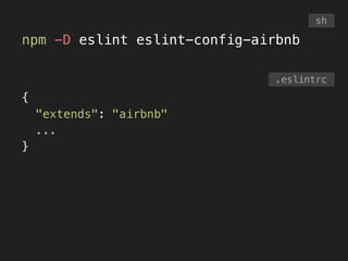 npm -D eslint eslint-config-airbnb
sh
.eslintrc
{
"extends": "airbnb"
...
}
 