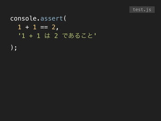 console.assert(
1 + 1 == 2,
'1 + 1 は 2 であること'
);
test.js
 