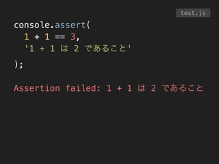 console.assert(
1 + 1 == 3,
'1 + 1 は 2 であること'
);
!
Assertion failed: 1 + 1 は 2 であること
test.js
 