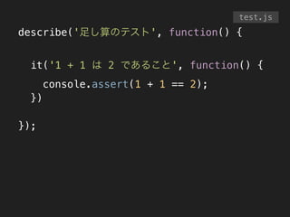 describe('足し算のテスト', function() {
!
it('1 + 1 は 2 であること', function() {
console.assert(1 + 1 == 2);
})
!
});
test.js
 