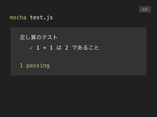 mocha test.js
sh
足し算のテスト
✓ 1 + 1 は 2 であること
!
1 passing
 