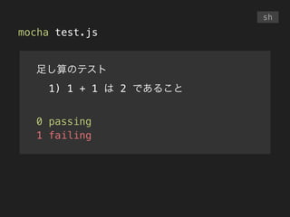 mocha test.js
sh
足し算のテスト
1) 1 + 1 は 2 であること
!
0 passing
1 failing
 