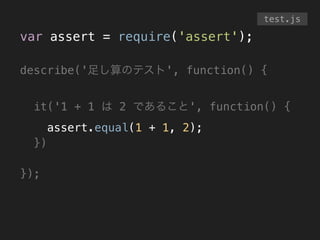 var assert = require('assert');
!
describe('足し算のテスト', function() {
!
it('1 + 1 は 2 であること', function() {
assert.equal(1 + 1, 2);
})
!
});
test.js
 