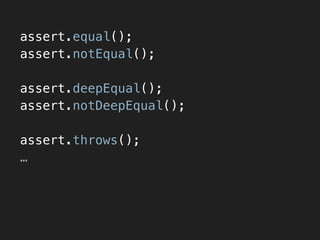 assert.equal();
assert.notEqual();
!
assert.deepEqual();
assert.notDeepEqual();
!
assert.throws();
…
 