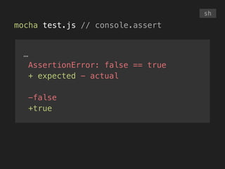 mocha test.js // console.assert
sh
…
AssertionError: false == true
+ expected - actual
!
-false
+true
 