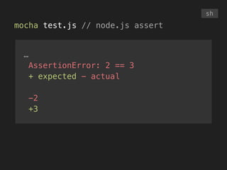 mocha test.js // node.js assert
sh
…
AssertionError: 2 == 3
+ expected - actual
!
-2
+3
 