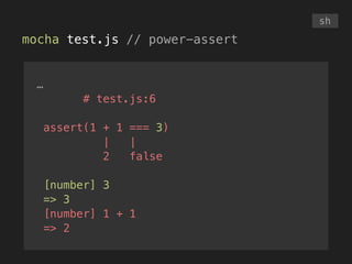 mocha test.js // power-assert
sh
…
# test.js:6
!
assert(1 + 1 === 3)
| |
2 false
!
[number] 3
=> 3
[number] 1 + 1
=> 2
 