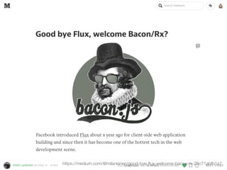 https://medium.com/@milankinen/good-bye-ﬂux-welcome-bacon-rx-23c71abfb1a7
 