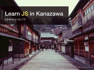 https://ﬂic.kr/p/m9738v
Learn JS in Kanazawa
kakenai.js ver.1.0
 