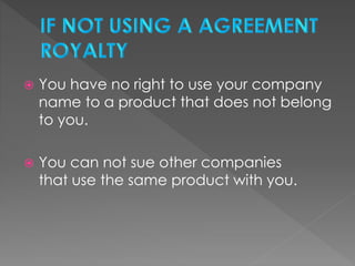  You have no right to use your company
name to a product that does not belong
to you.
 You can not sue other companies
that use the same product with you.
 