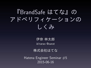 『BrandSafe はてな』の
アドベリフィケーションの
しくみ
伊奈 林太郎
id:tarao @oarat
株式会社はてな
Hatena Engineer Seminar #5
2015-06-16
 