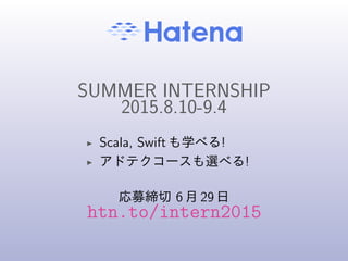 SUMMER INTERNSHIP
2015.8.10-9.4
◮ Scala, Swift も学べる!
◮ アドテクコースも選べる!
応募締切 6 月 29 日
htn.to/intern2015
 