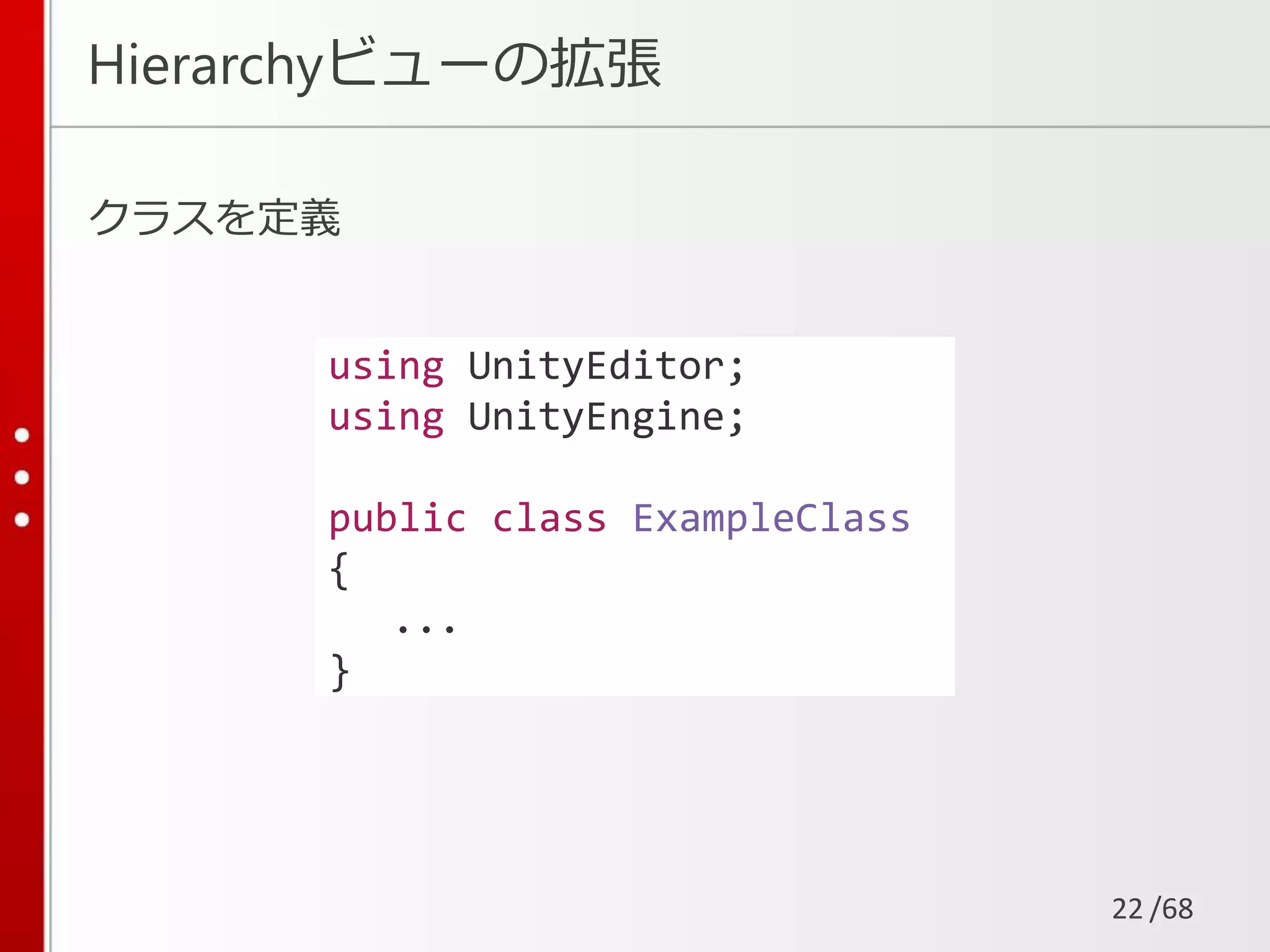 /68
Hierarchyビューの拡張
クラスを定義
22
using UnityEditor;
using UnityEngine;
public class ExampleClass
{
...
}
 
